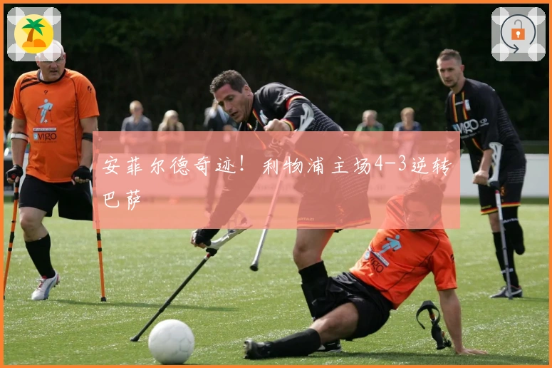 安菲尔德奇迹！利物浦主场4-3逆转巴萨