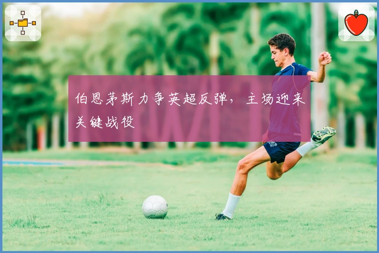 伯恩茅斯力争英超反弹，主场迎来关键战役