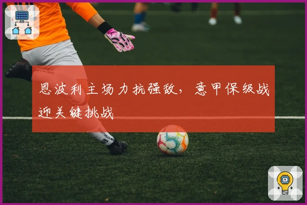 恩波利主场力抗强敌，意甲保级战迎关键挑战