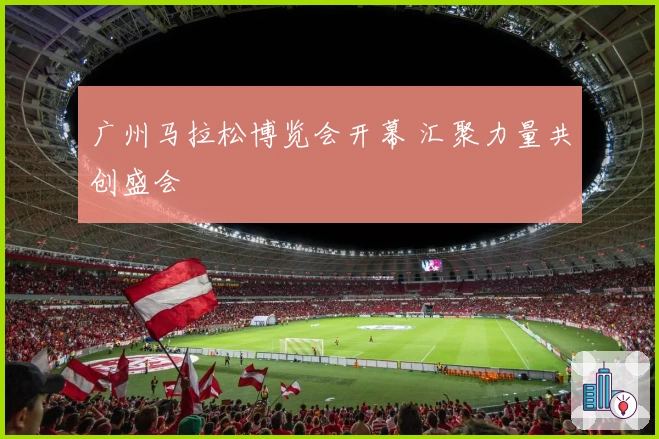 广州马拉松博览会开幕 汇聚力量共创盛会