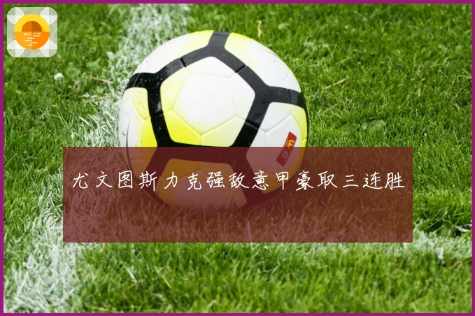 尤文图斯力克强敌意甲豪取三连胜