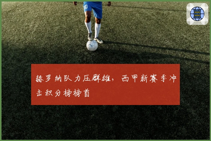 赫罗纳队力压群雄，西甲新赛季冲击积分榜榜首