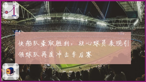 快船队豪取胜利，核心球员表现引领球队再度冲击季后赛