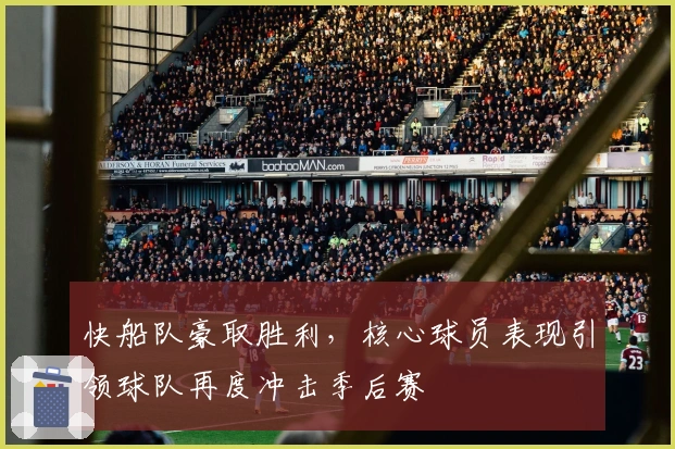 快船队豪取胜利，核心球员表现引领球队再度冲击季后赛