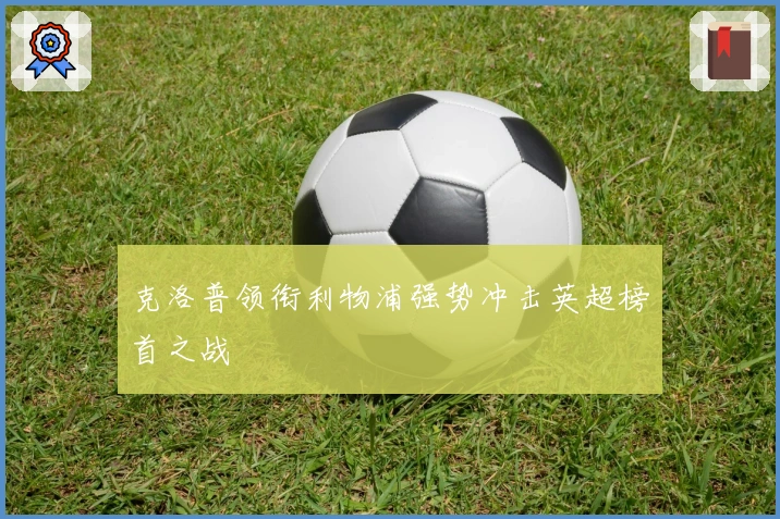 克洛普领衔利物浦强势冲击英超榜首之战