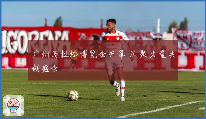 广州马拉松博览会开幕 汇聚力量共创盛会