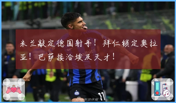 米兰敲定德国射手！拜仁锁定奥拉亚！巴萨接洽埃及天才！